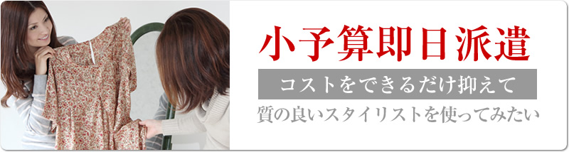 小予算即日派遣　コストをできるだけ抑えて質の良いスタイリストを使ってみたい